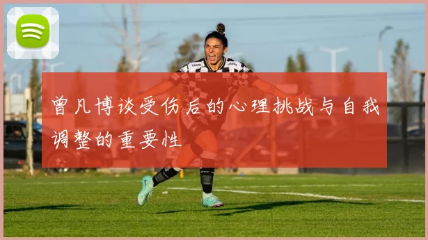 曾凡博谈受伤后的心理挑战与自我调整的重要性