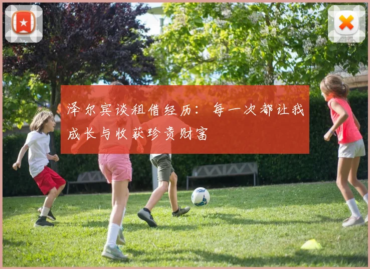 泽尔宾谈租借经历：每一次都让我成长与收获珍贵财富