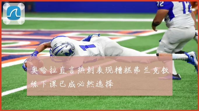 奥哈拉直言热刺表现糟糕弗兰克教练下课已成必然选择