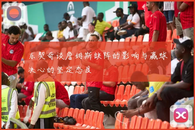 东契奇谈詹姆斯缺阵的影响与赢球决心的坚定态度