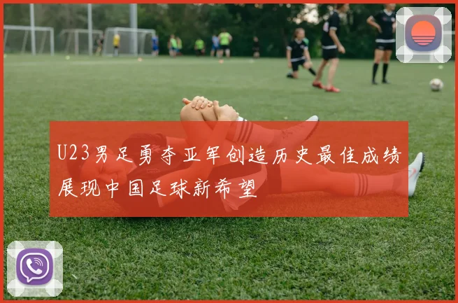 U23男足勇夺亚军创造历史最佳成绩展现中国足球新希望