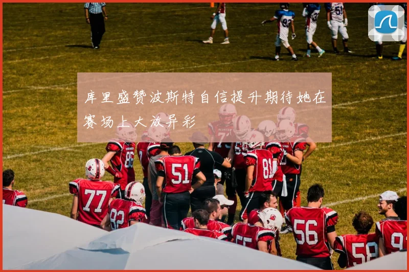 库里盛赞波斯特自信提升期待她在赛场上大放异彩