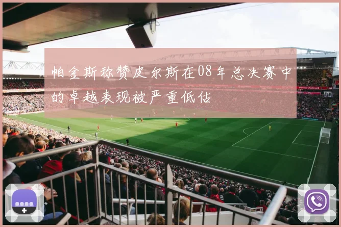 帕金斯称赞皮尔斯在08年总决赛中的卓越表现被严重低估