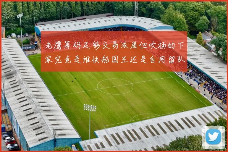老鹰筹码足够交易浓眉但吹杨的下家究竟是谁快船国王还是自用留队