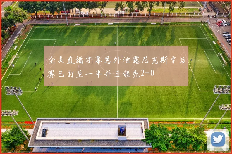全美直播字幕意外泄露尼克斯季后赛已打至一半并且领先2-0