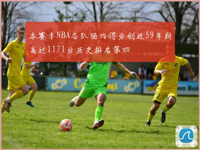 本赛季NBA各队场均得分创近59年新高达1171分历史排名第四