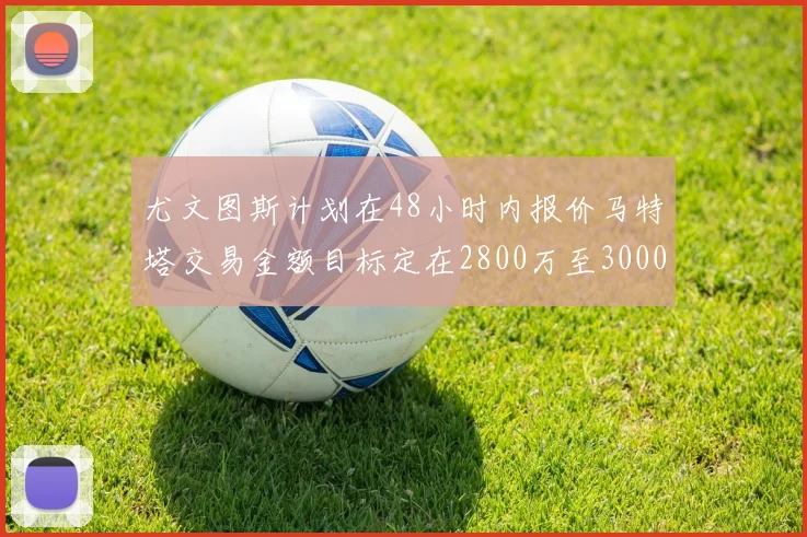 尤文图斯计划在48小时内报价马特塔交易金额目标定在2800万至3000万欧元