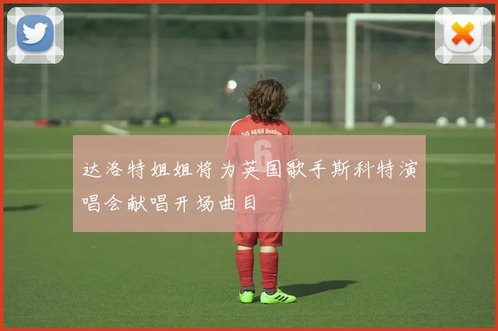 达洛特姐姐将为英国歌手斯科特演唱会献唱开场曲目