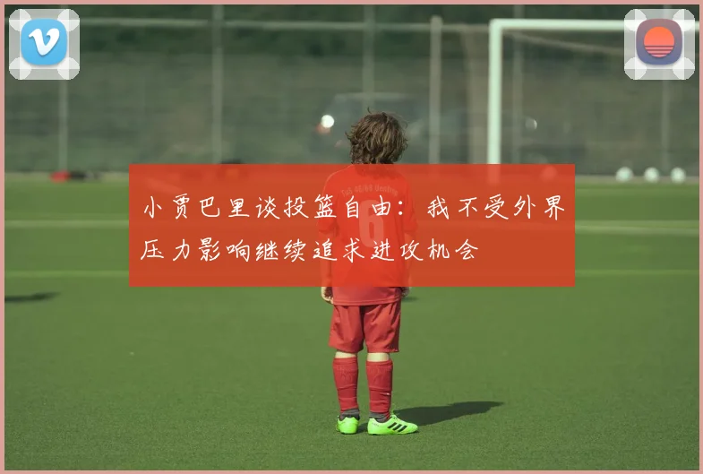 小贾巴里谈投篮自由：我不受外界压力影响继续追求进攻机会