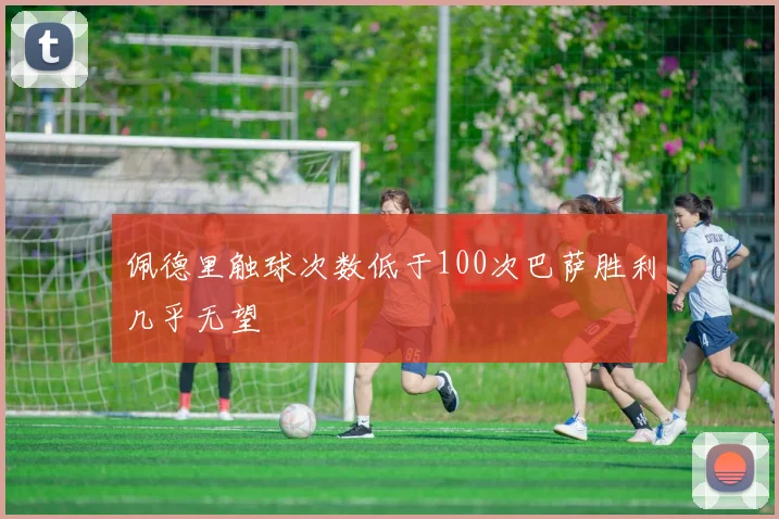 佩德里触球次数低于100次巴萨胜利几乎无望