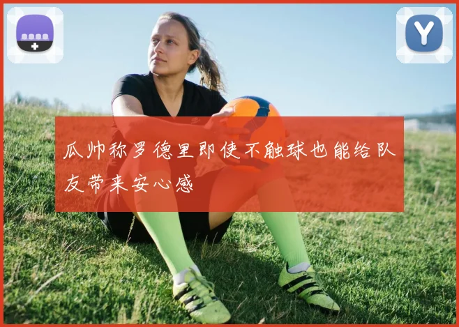 瓜帅称罗德里即使不触球也能给队友带来安心感
