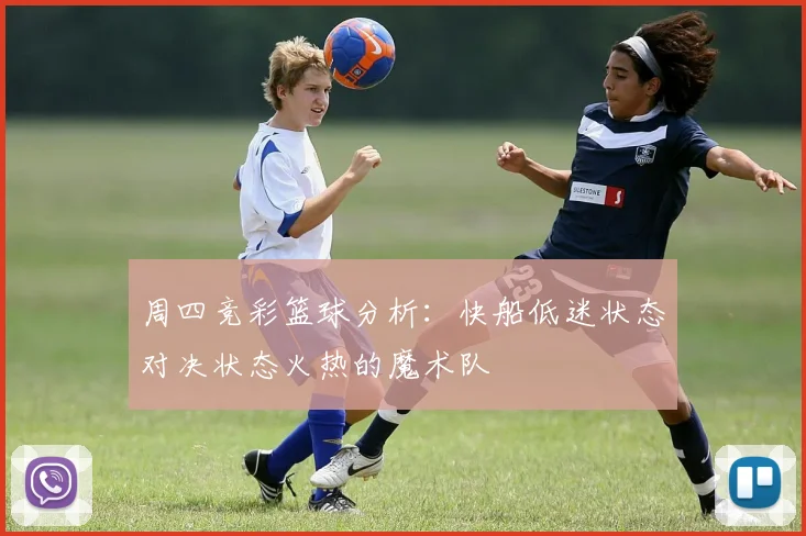 周四竞彩篮球分析：快船低迷状态对决状态火热的魔术队