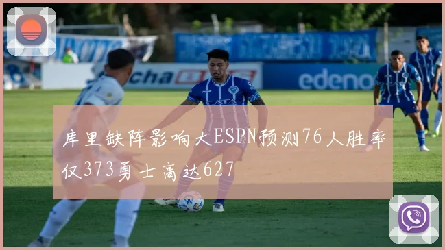 库里缺阵影响大ESPN预测76人胜率仅373勇士高达627