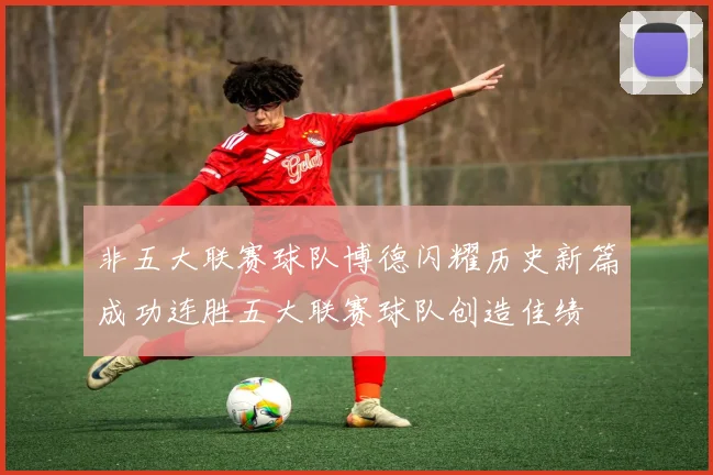 非五大联赛球队博德闪耀历史新篇成功连胜五大联赛球队创造佳绩