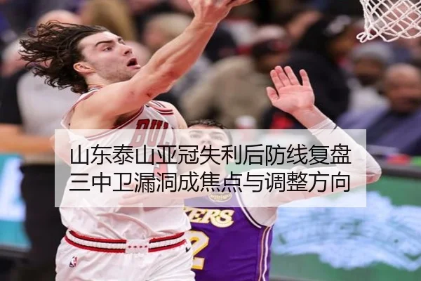 山东泰山亚冠失利后防线复盘 三中卫漏洞成焦点与调整方向 | ACMilan